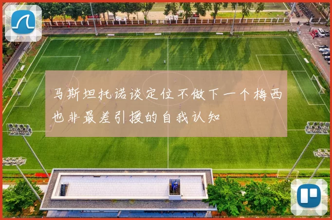 马斯坦托诺谈定位不做下一个梅西也非最差引援的自我认知